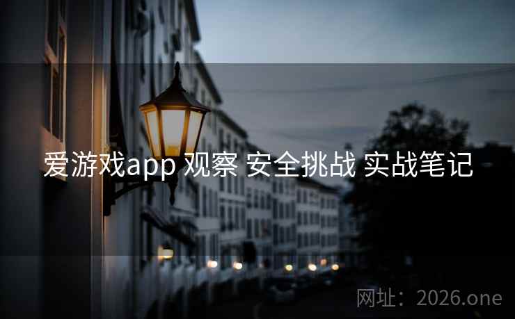 爱游戏app 观察 安全挑战 实战笔记