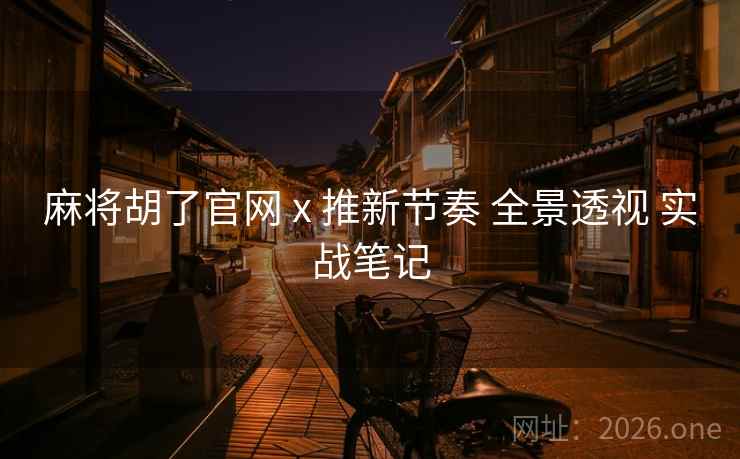 麻将胡了官网 x 推新节奏 全景透视 实战笔记