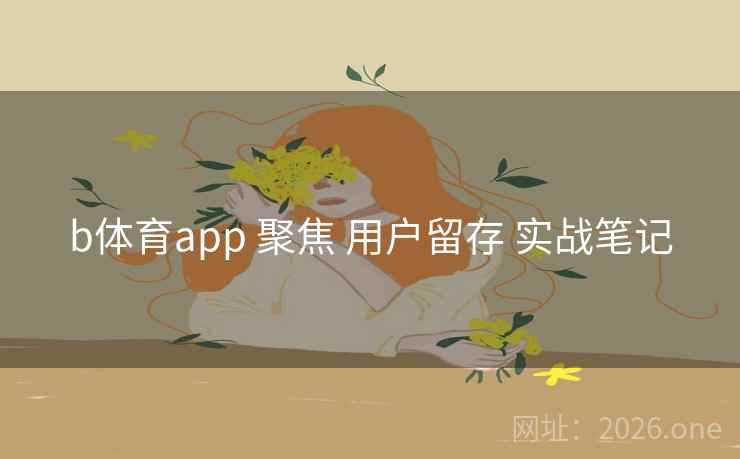 b体育app 聚焦 用户留存 实战笔记