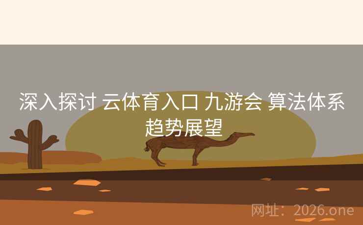 深入探讨 云体育入口 九游会 算法体系 趋势展望 深入探讨 云体育入口 九游会 算法体系 趋势展望