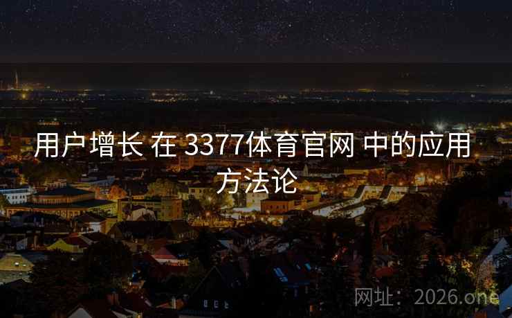 用户增长 在 3377体育官网 中的应用 方法论