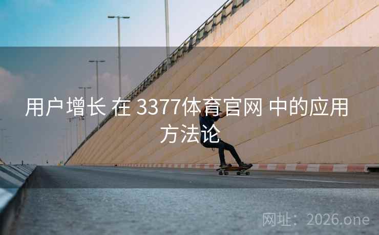 用户增长 在 3377体育官网 中的应用 方法论