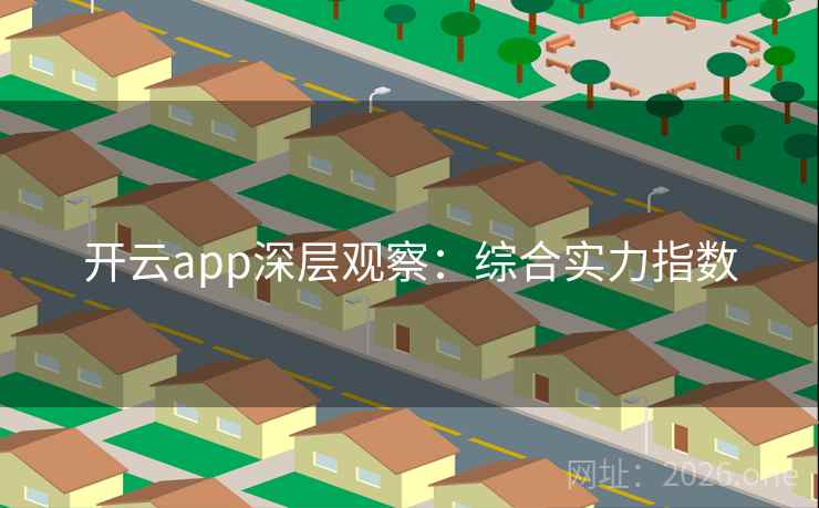 开云app深层观察：综合实力指数