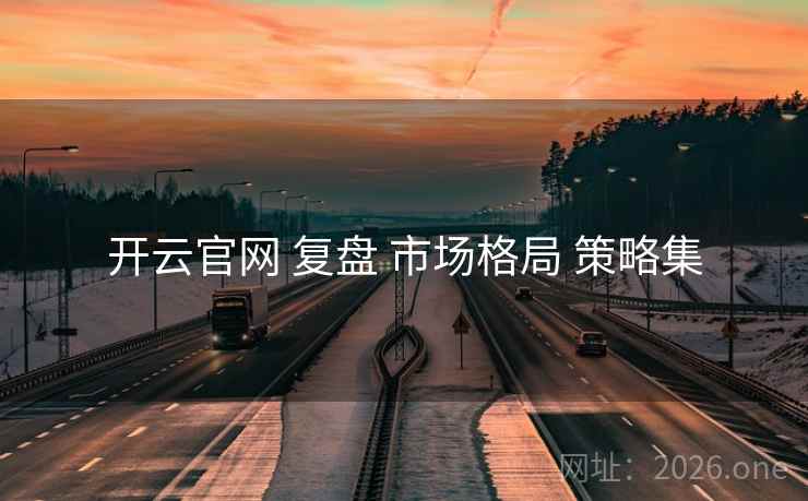 开云官网 复盘 市场格局 策略集 开云官网 复盘 市场格局 策略集