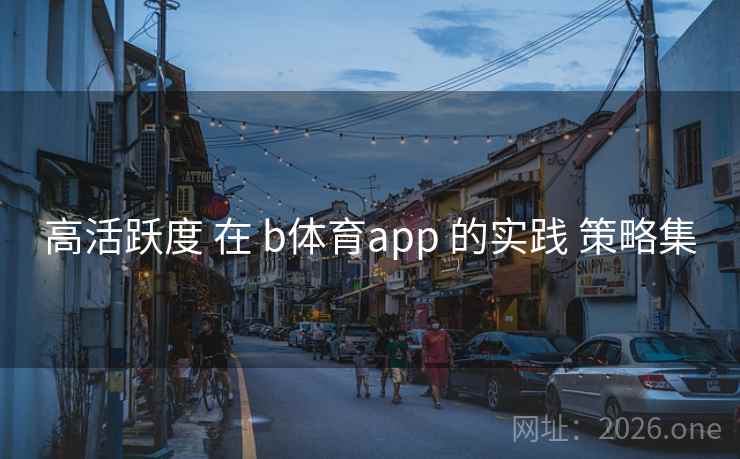高活跃度 在 b体育app 的实践 策略集